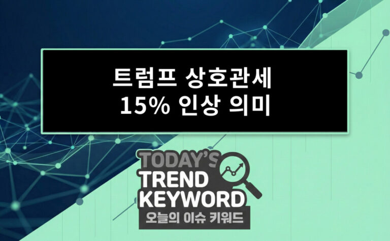 트럼프 상호관세 15% 인상 의미와 한국 수출 산업에 미치는 영향 분석