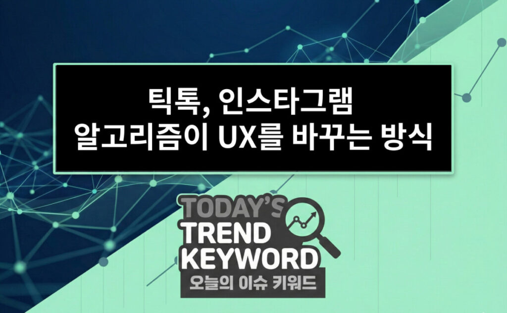 틱톡, 인스타그램 알고리즘이 UX를 바꾸는 방식