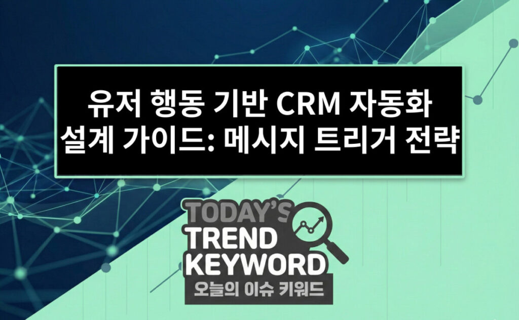 유저 행동 기반 CRM 자동화 설계 가이드: 메시지 트리거 전략