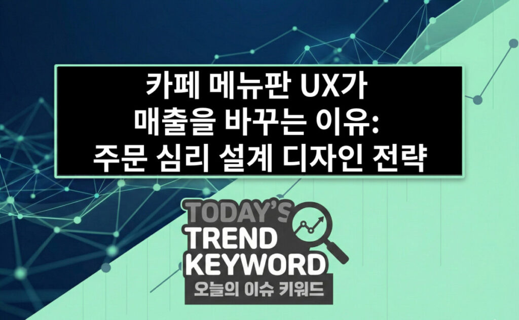 카페 메뉴판 UX가 매출을 바꾸는 이유: 주문 심리를 설계하는 디자인 전략