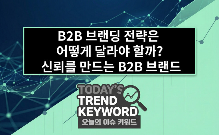 B2B 브랜딩 전략은 어떻게 달라야 할까 신뢰를 만드는 B2B 브랜드